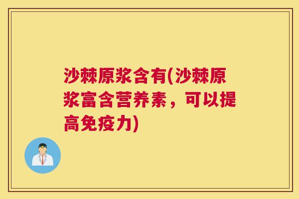沙棘原浆含有(沙棘原浆富含营养素，可以提高免疫力)