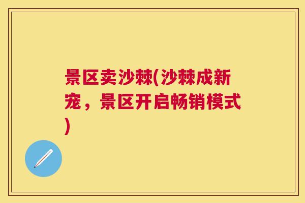 景区卖沙棘(沙棘成新宠，景区开启畅销模式)