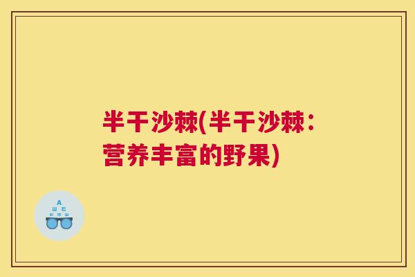 半干沙棘(半干沙棘：营养丰富的野果)