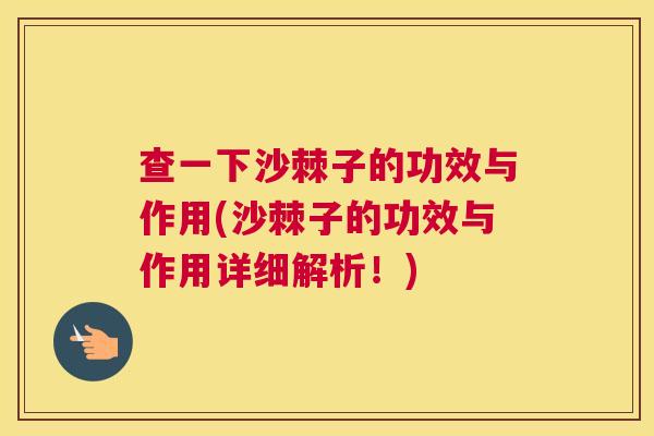 查一下沙棘子的功效与作用(沙棘子的功效与作用详细解析！)