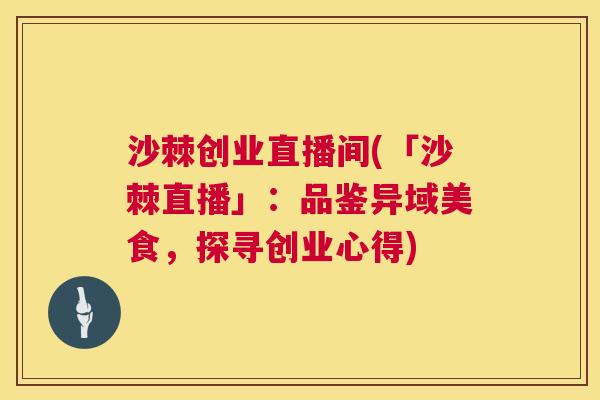 沙棘创业直播间(「沙棘直播」：品鉴异域美食，探寻创业心得)