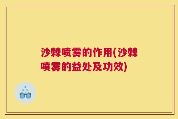 沙棘喷雾的作用(沙棘喷雾的益处及功效)