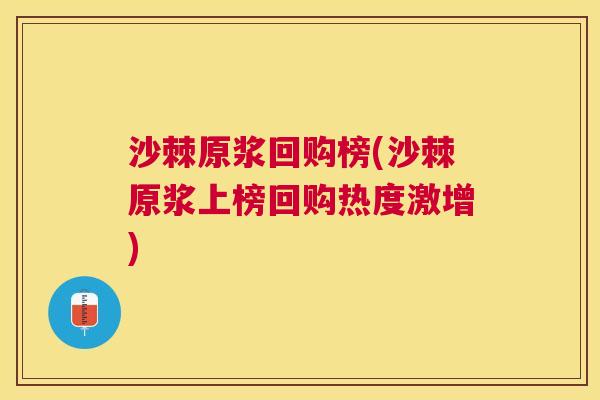 沙棘原浆回购榜(沙棘原浆上榜回购热度激增)