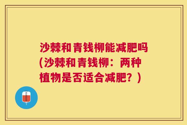 沙棘和青钱柳能减肥吗(沙棘和青钱柳：两种植物是否适合减肥？)