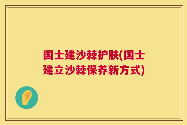 国士建沙棘护肤(国士建立沙棘保养新方式)