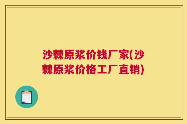 沙棘原浆价钱厂家(沙棘原浆价格工厂直销)