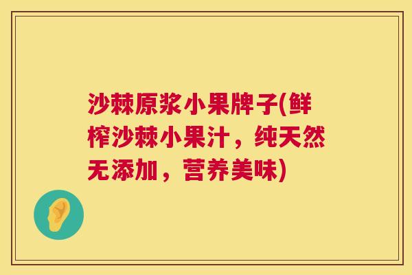 沙棘原浆小果牌子(鲜榨沙棘小果汁，纯天然无添加，营养美味)