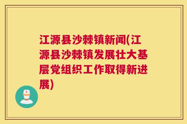 江源县沙棘镇新闻(江源县沙棘镇发展壮大基层党组织工作取得新进展)