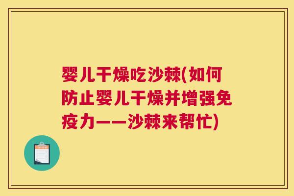 婴儿干燥吃沙棘(如何防止婴儿干燥并增强免疫力——沙棘来帮忙)