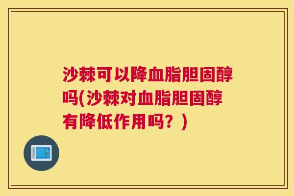 沙棘可以降血脂胆固醇吗(沙棘对血脂胆固醇有降低作用吗？)