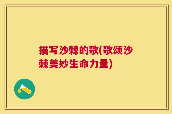 描写沙棘的歌(歌颂沙棘美妙生命力量)