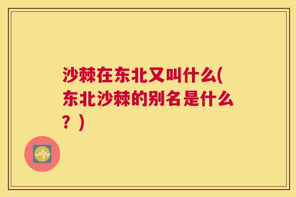 沙棘在东北又叫什么(东北沙棘的别名是什么？)