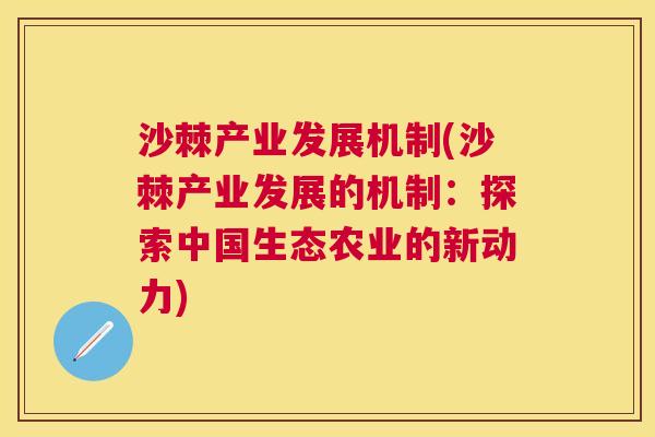 沙棘产业发展机制(沙棘产业发展的机制：探索中国生态农业的新动力)