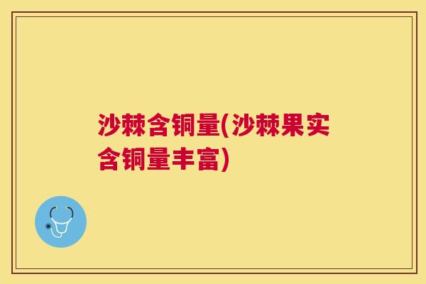 沙棘含铜量(沙棘果实含铜量丰富)