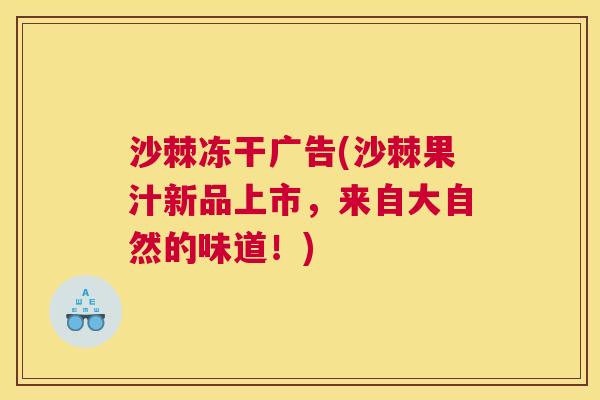 沙棘冻干广告(沙棘果汁新品上市，来自大自然的味道！)