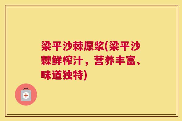 梁平沙棘原浆(梁平沙棘鲜榨汁，营养丰富、味道独特)