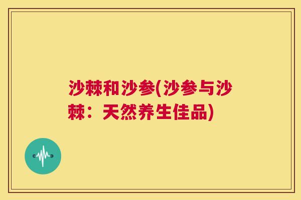 沙棘和沙参(沙参与沙棘：天然养生佳品)