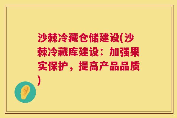 沙棘冷藏仓储建设(沙棘冷藏库建设：加强果实保护，提高产品品质)