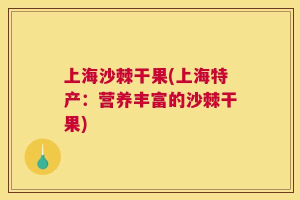 上海沙棘干果(上海特产：营养丰富的沙棘干果)