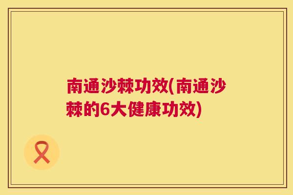 南通沙棘功效(南通沙棘的6大健康功效)
