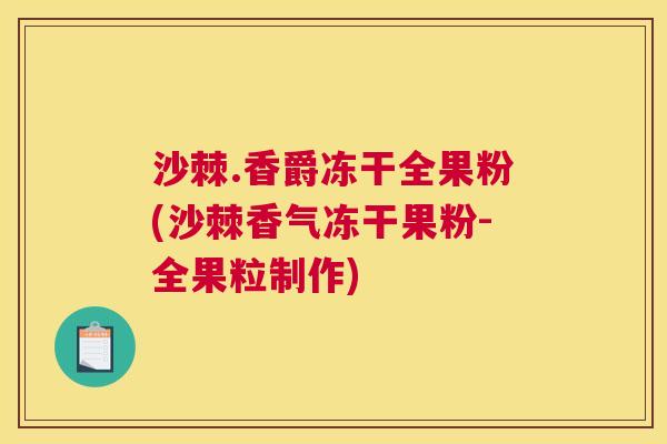 沙棘.香爵冻干全果粉(沙棘香气冻干果粉-全果粒制作)