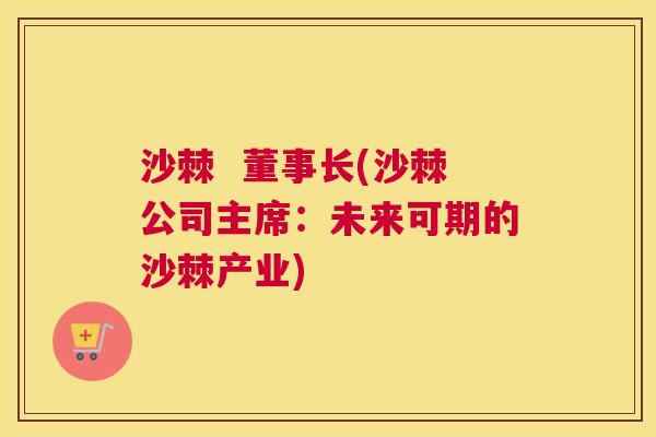 沙棘  董事长(沙棘公司主席：未来可期的沙棘产业)