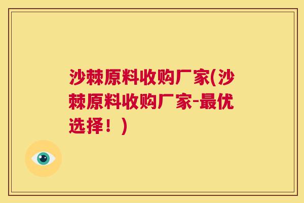 沙棘原料收购厂家(沙棘原料收购厂家-最优选择！)