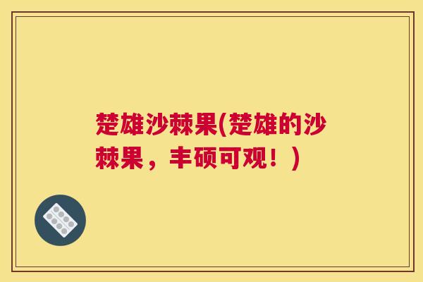 楚雄沙棘果(楚雄的沙棘果，丰硕可观！)
