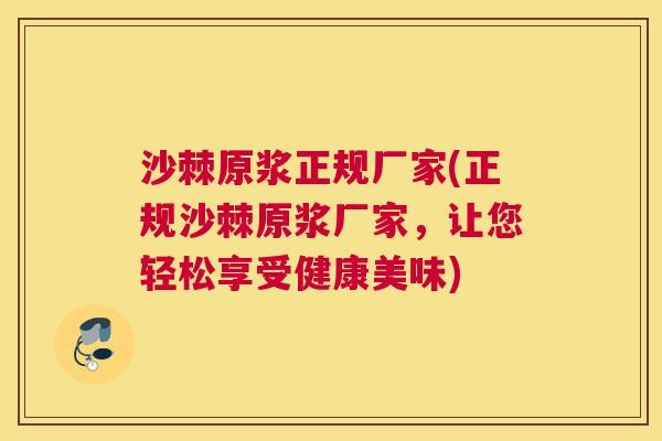 沙棘原浆正规厂家(正规沙棘原浆厂家，让您轻松享受健康美味)