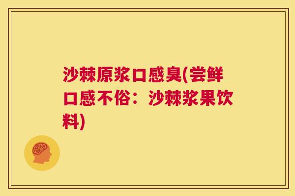 沙棘原浆口感臭(尝鲜口感不俗：沙棘浆果饮料)