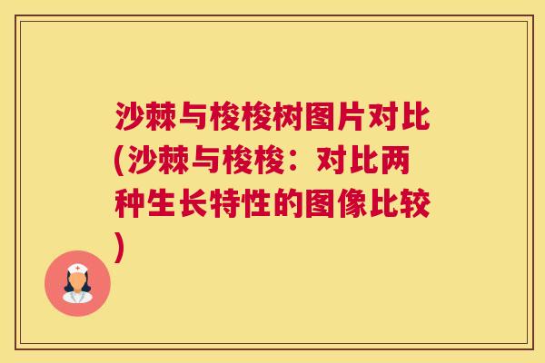 沙棘与梭梭树图片对比(沙棘与梭梭：对比两种生长特性的图像比较)
