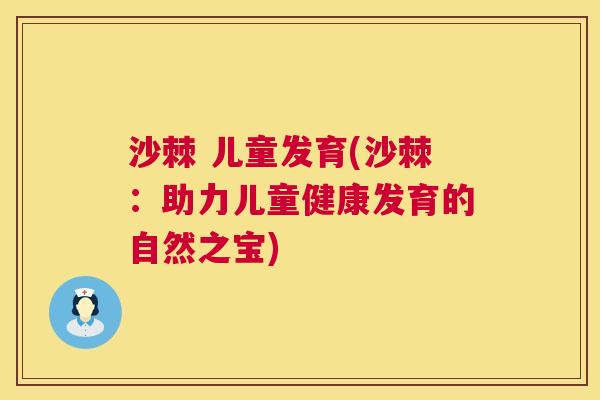 沙棘 儿童发育(沙棘：助力儿童健康发育的自然之宝)