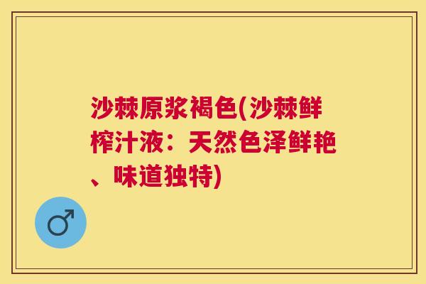 沙棘原浆褐色(沙棘鲜榨汁液：天然色泽鲜艳、味道独特)