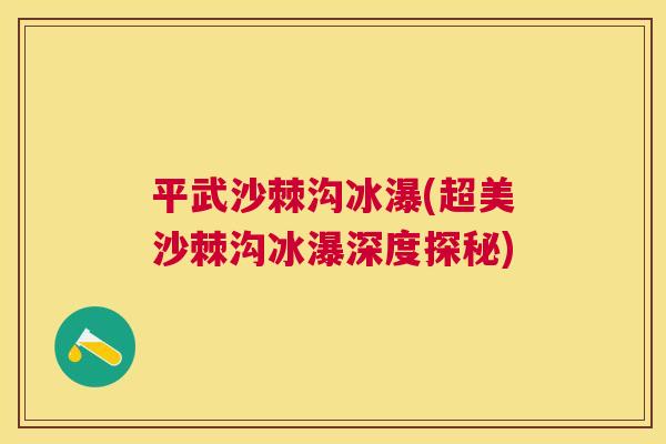 平武沙棘沟冰瀑(超美沙棘沟冰瀑深度探秘)