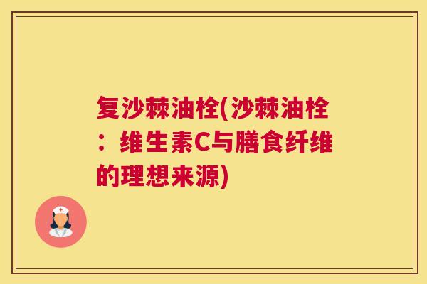 复沙棘油栓(沙棘油栓：维生素C与膳食纤维的理想来源)