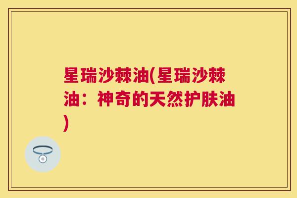 星瑞沙棘油(星瑞沙棘油：神奇的天然护肤油)