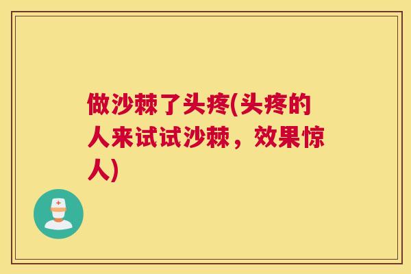做沙棘了头疼(头疼的人来试试沙棘，效果惊人)