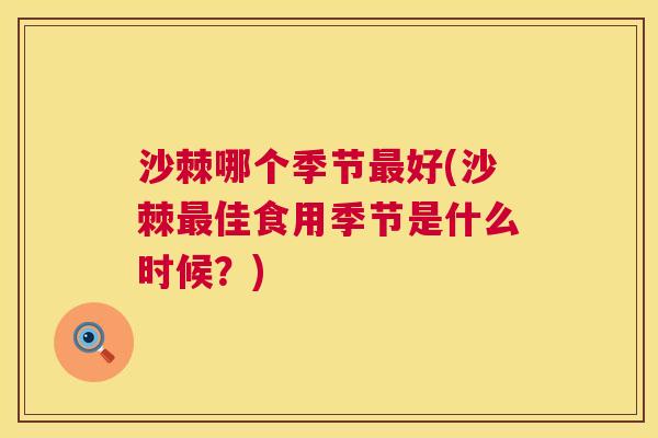 沙棘哪个季节最好(沙棘最佳食用季节是什么时候？)