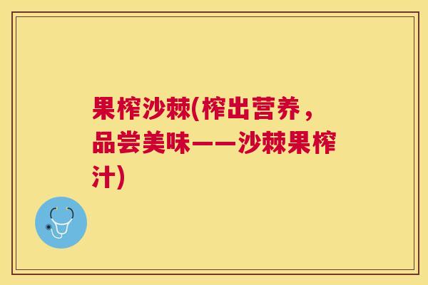 果榨沙棘(榨出营养，品尝美味——沙棘果榨汁)