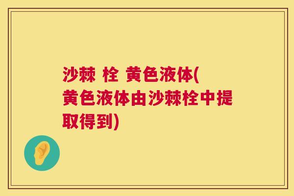 沙棘 栓 黄色液体(黄色液体由沙棘栓中提取得到)