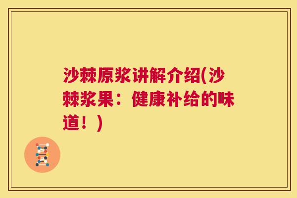 沙棘原浆讲解介绍(沙棘浆果：健康补给的味道！)