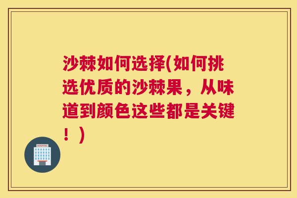 沙棘如何选择(如何挑选优质的沙棘果，从味道到颜色这些都是关键！)