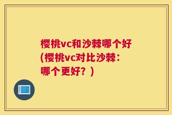 樱桃vc和沙棘哪个好(樱桃vc对比沙棘：哪个更好？)