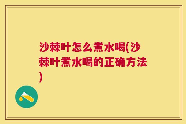 沙棘叶怎么煮水喝(沙棘叶煮水喝的正确方法)