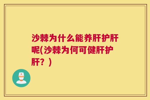 沙棘为什么能养肝护肝呢(沙棘为何可健肝护肝？)