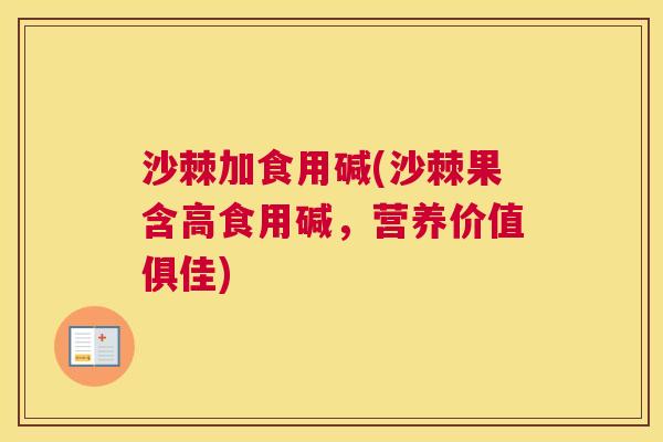 沙棘加食用碱(沙棘果含高食用碱，营养价值俱佳)
