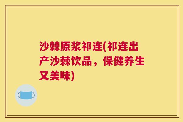 沙棘原浆祁连(祁连出产沙棘饮品，保健养生又美味)