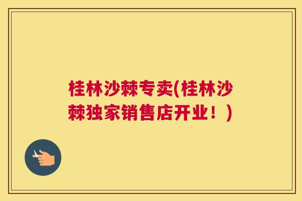 桂林沙棘专卖(桂林沙棘独家销售店开业！)