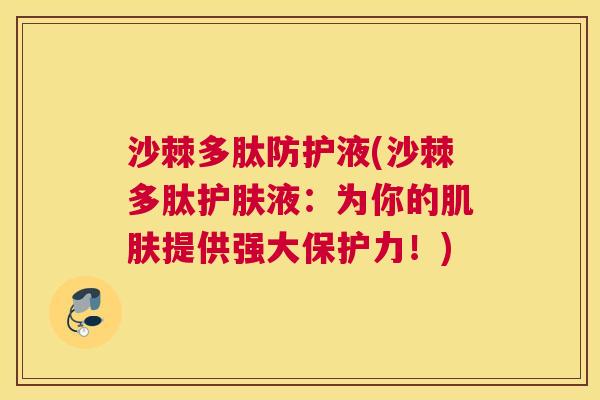 沙棘多肽防护液(沙棘多肽护肤液：为你的肌肤提供强大保护力！)