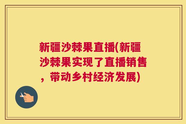 新疆沙棘果直播(新疆沙棘果实现了直播销售，带动乡村经济发展)